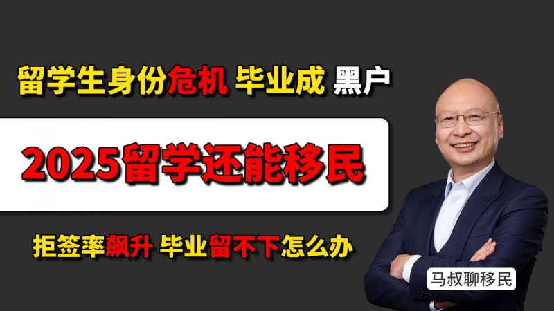 2025留学还能移民吗？留学变“消费”？拒签率飙升毕业留不下怎么办？- 各国收紧政策后你还敢盲目送孩子出国吗？