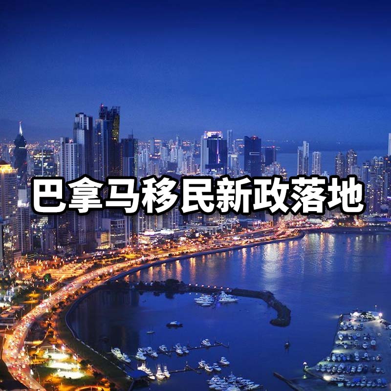 巴拿马移民新政落地:30万美元购房,一步拿永居、免签148国,还能跳板美国E2签证!-神州四方移民