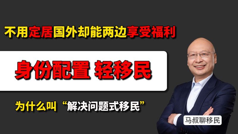 什么是轻移民？不用定居国外却能两边享受福利？为什么现在越来越多人开始做身份配置 - 现在的移民为什么叫“解决问题式移民”？